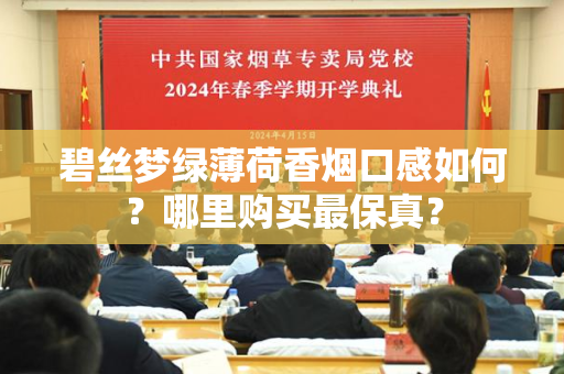 碧丝梦绿薄荷香烟口感如何？哪里购买最保真？